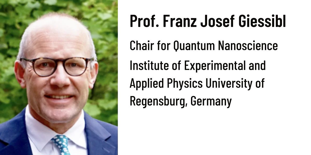 Prof. Franz Josef Giessibl Chair for Quantum Nanoscience Institute of Experimental and Applied Physics University of Regensburg, Germany